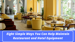 Eight Simple Ways You Can Help Maintain Restaurant and Hotel Equipment